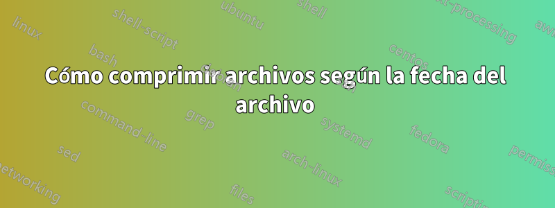 Cómo comprimir archivos según la fecha del archivo