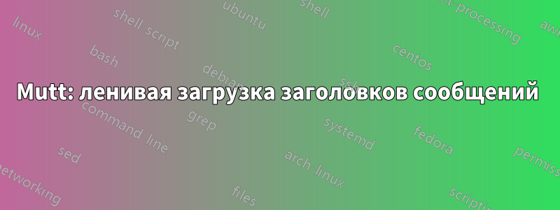 Mutt: ленивая загрузка заголовков сообщений