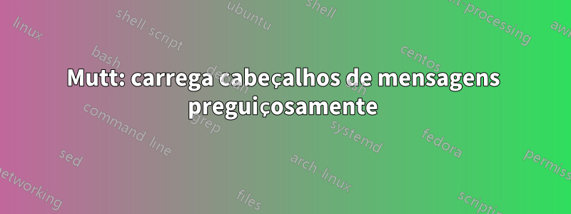 Mutt: carrega cabeçalhos de mensagens preguiçosamente