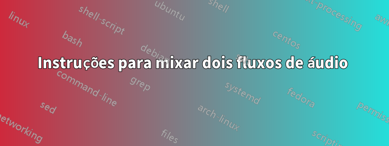 Instruções para mixar dois fluxos de áudio