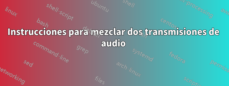 Instrucciones para mezclar dos transmisiones de audio