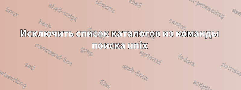 Исключить список каталогов из команды поиска unix