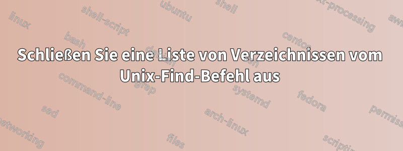 Schließen Sie eine Liste von Verzeichnissen vom Unix-Find-Befehl aus