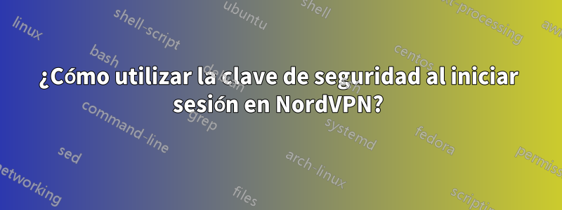 ¿Cómo utilizar la clave de seguridad al iniciar sesión en NordVPN?