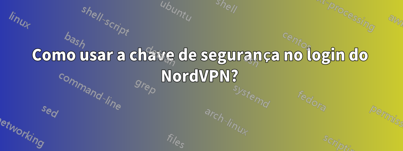 Como usar a chave de segurança no login do NordVPN?