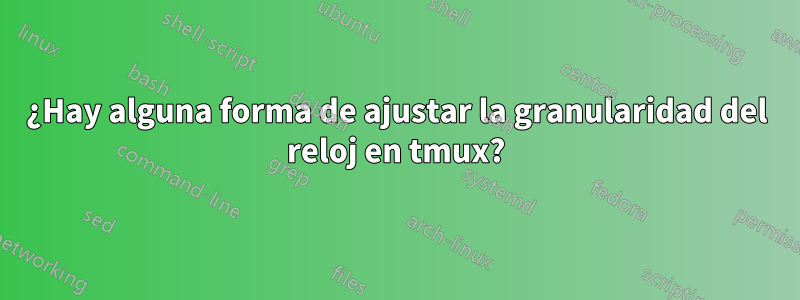 ¿Hay alguna forma de ajustar la granularidad del reloj en tmux?