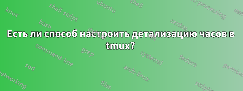 Есть ли способ настроить детализацию часов в tmux?