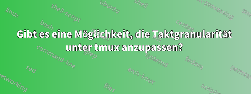 Gibt es eine Möglichkeit, die Taktgranularität unter tmux anzupassen?