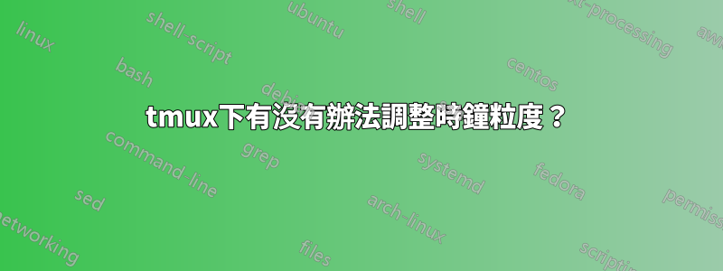 tmux下有沒有辦法調整時鐘粒度？