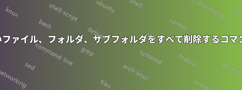 古いファイル、フォルダ、サブフォルダをすべて削除するコマンド