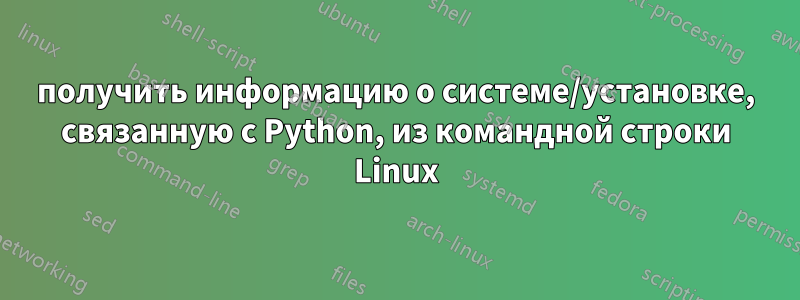 получить информацию о системе/установке, связанную с Python, из командной строки Linux