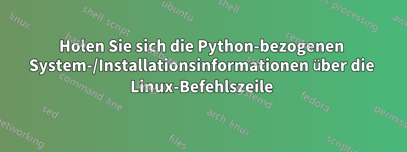 Holen Sie sich die Python-bezogenen System-/Installationsinformationen über die Linux-Befehlszeile