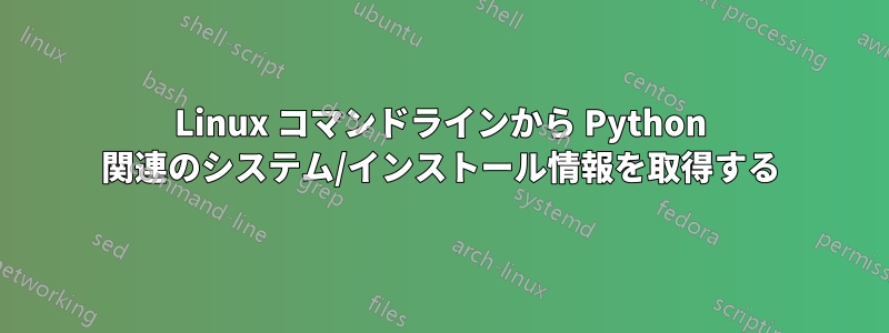 Linux コマンドラインから Python 関連のシステム/インストール情報を取得する