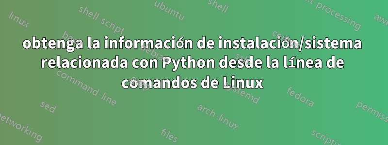 obtenga la información de instalación/sistema relacionada con Python desde la línea de comandos de Linux