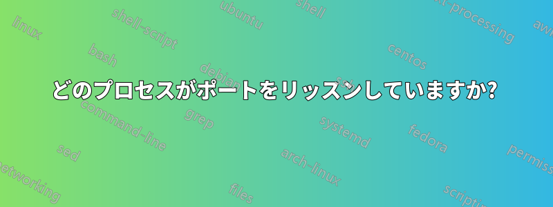 どのプロセスがポートをリッスンしていますか?