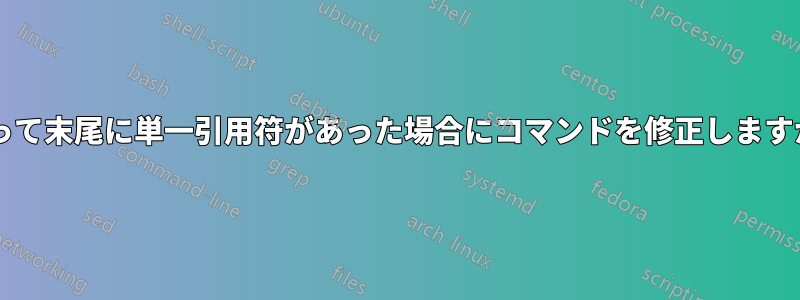 誤って末尾に単一引用符があった場合にコマンドを修正しますか?