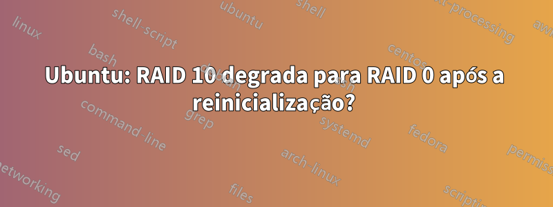 Ubuntu: RAID 10 degrada para RAID 0 após a reinicialização?