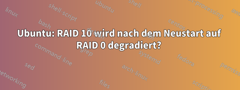 Ubuntu: RAID 10 wird nach dem Neustart auf RAID 0 degradiert?