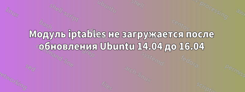 Модуль iptables не загружается после обновления Ubuntu 14.04 до 16.04