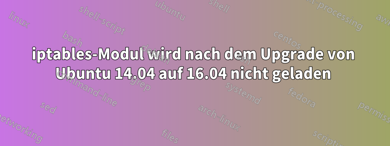 iptables-Modul wird nach dem Upgrade von Ubuntu 14.04 auf 16.04 nicht geladen