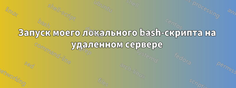 Запуск моего локального bash-скрипта на удаленном сервере