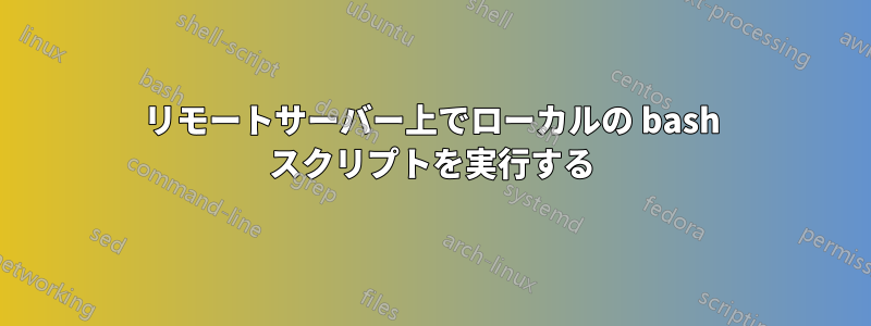 リモートサーバー上でローカルの bash スクリプトを実行する