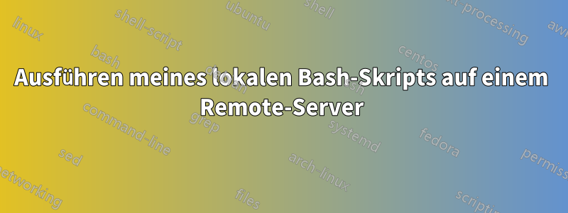 Ausführen meines lokalen Bash-Skripts auf einem Remote-Server