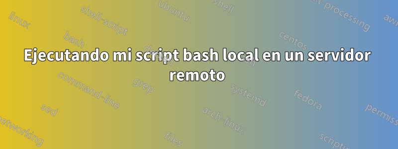 Ejecutando mi script bash local en un servidor remoto