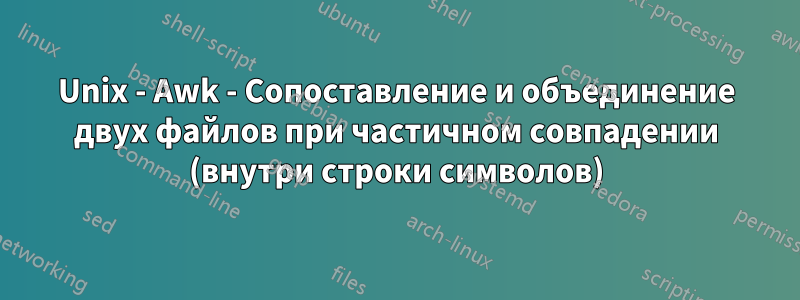 Unix - Awk - Сопоставление и объединение двух файлов при частичном совпадении (внутри строки символов)