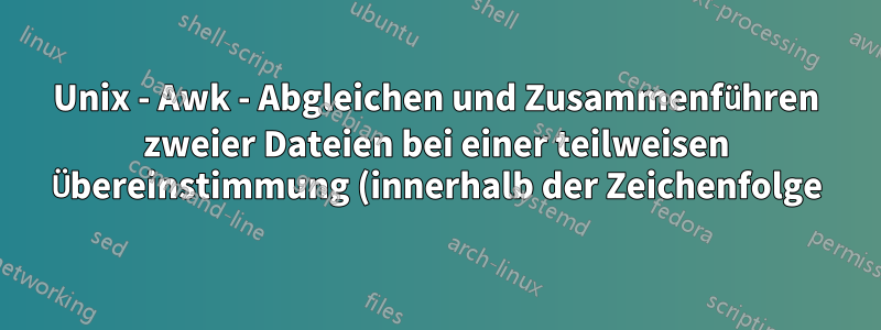 Unix - Awk - Abgleichen und Zusammenführen zweier Dateien bei einer teilweisen Übereinstimmung (innerhalb der Zeichenfolge)