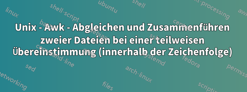 Unix - Awk - Abgleichen und Zusammenführen zweier Dateien bei einer teilweisen Übereinstimmung (innerhalb der Zeichenfolge)