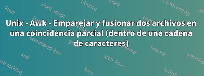 Unix - Awk - Emparejar y fusionar dos archivos en una coincidencia parcial (dentro de una cadena de caracteres)