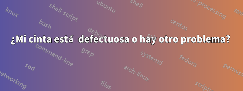 ¿Mi cinta está defectuosa o hay otro problema?