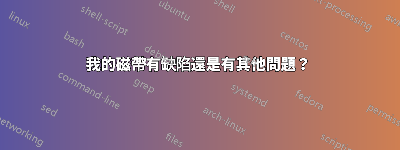 我的磁帶有缺陷還是有其他問題？