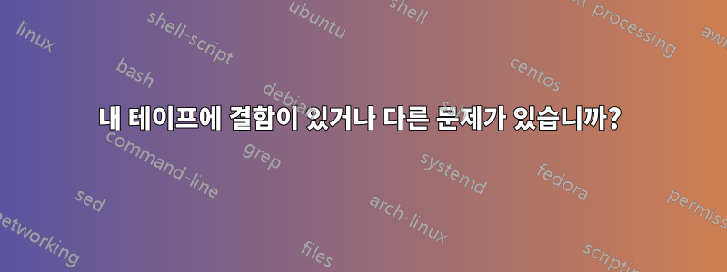 내 테이프에 결함이 있거나 다른 문제가 있습니까?