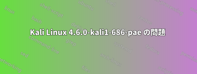 Kali Linux 4.6.0-kali1-686-pae の問題