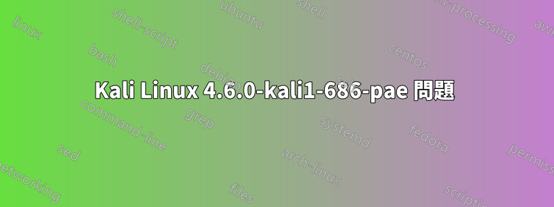 Kali Linux 4.6.0-kali1-686-pae 問題