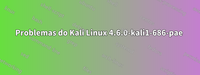 Problemas do Kali Linux 4.6.0-kali1-686-pae