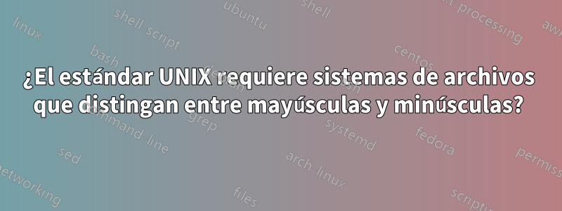 ¿El estándar UNIX requiere sistemas de archivos que distingan entre mayúsculas y minúsculas?