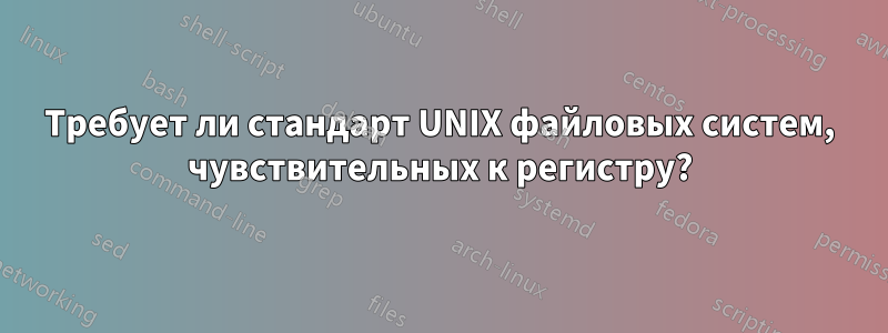 Требует ли стандарт UNIX файловых систем, чувствительных к регистру?