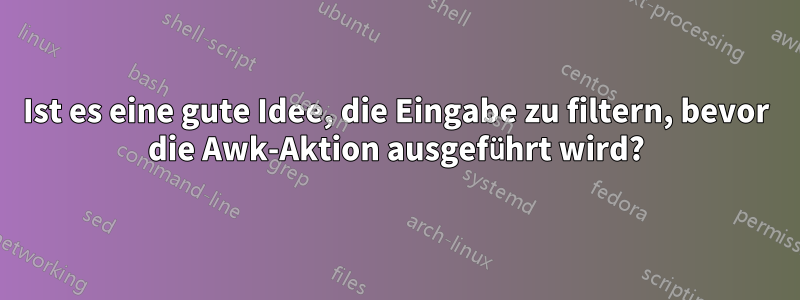 Ist es eine gute Idee, die Eingabe zu filtern, bevor die Awk-Aktion ausgeführt wird?