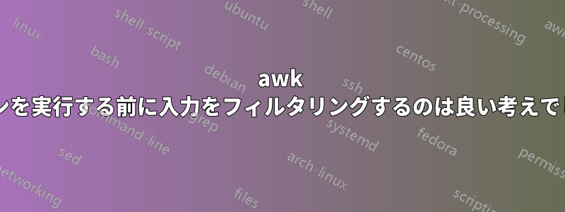 awk アクションを実行する前に入力をフィルタリングするのは良い考えでしょうか?