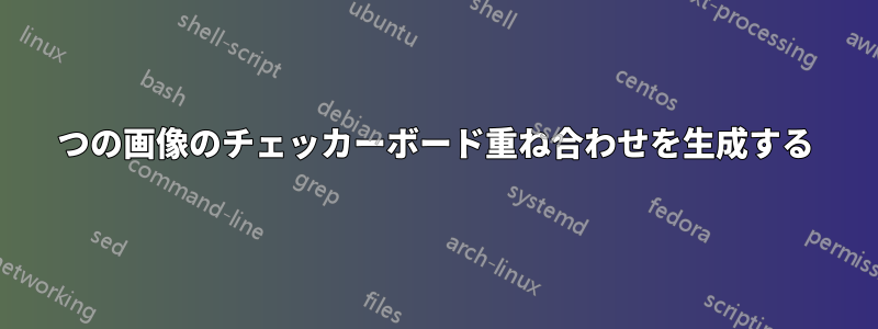 2つの画像のチェッカーボード重ね合わせを生成する