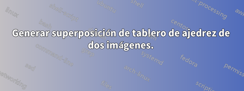 Generar superposición de tablero de ajedrez de dos imágenes.