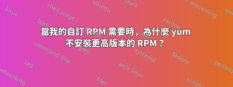 當我的自訂 RPM 需要時，為什麼 yum 不安裝更高版本的 RPM？