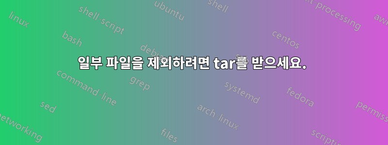 일부 파일을 제외하려면 tar를 받으세요.