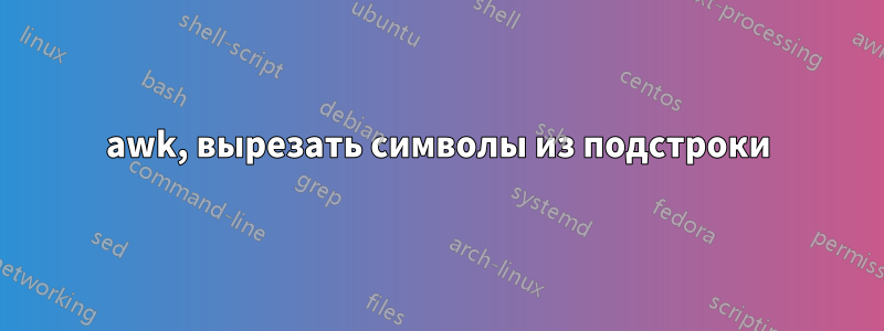 awk, вырезать символы из подстроки