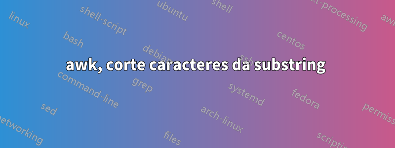 awk, corte caracteres da substring