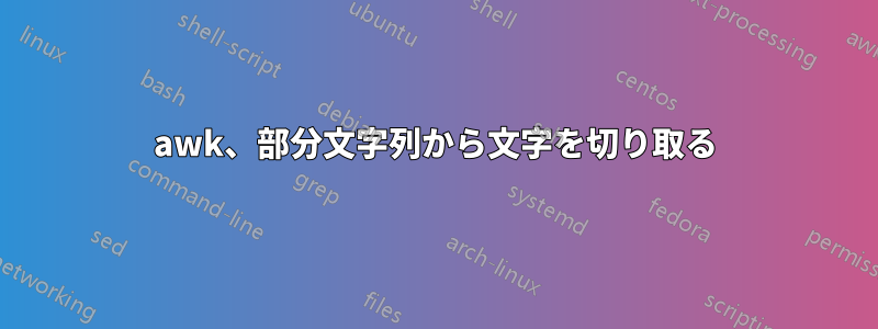 awk、部分文字列から文字を切り取る