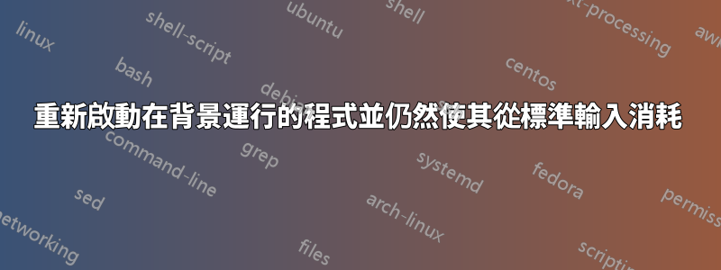 重新啟動在背景運行的程式並仍然使其從標準輸入消耗